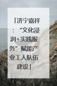 济宁嘉祥：“文化浸润+实践服务”赋能产业工人队伍建设