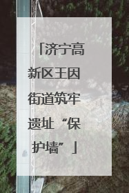 济宁高新区王因街道筑牢遗址“保护墙”