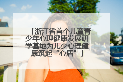 浙江省首个儿童青少年心理健康发展研学基地为儿少心理健康筑起“心盾”