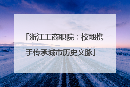浙江工商职院：校地携手传承城市历史文脉