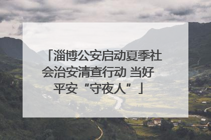 淄博公安启动夏季社会治安清查行动 当好平安“守夜人”