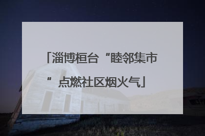 淄博桓台“睦邻集市”点燃社区烟火气
