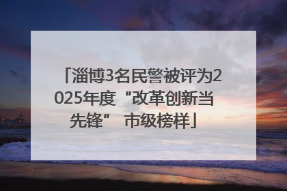 淄博3名民警被评为2025年度“改革创新当先锋” 市级榜样