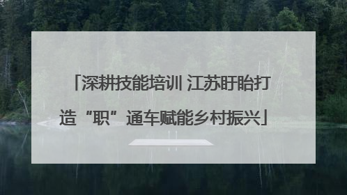 深耕技能培训 江苏盱眙打造“职”通车赋能乡村振兴