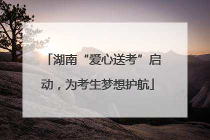 湖南“爱心送考”启动，为考生梦想护航