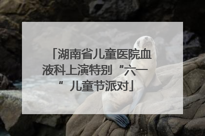 湖南省儿童医院血液科上演特别“六一”儿童节派对