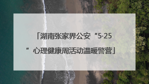 湖南张家界公安“5·25”心理健康周活动温暖警营