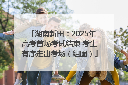 湖南新田：2025年高考首场考试结束 考生有序走出考场（组图）