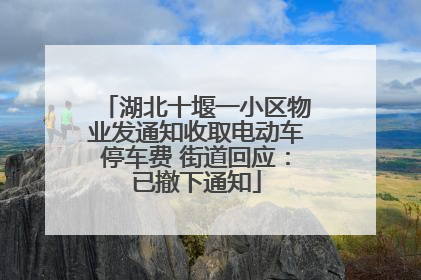 湖北十堰一小区物业发通知收取电动车停车费 街道回应：已撤下通知