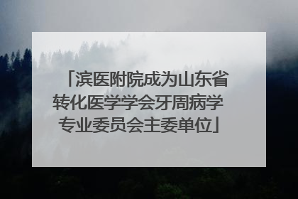 滨医附院成为山东省转化医学学会牙周病学专业委员会主委单位