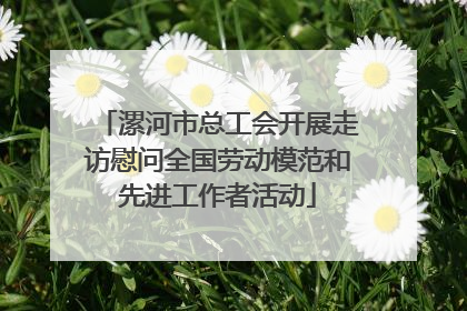 漯河市总工会开展走访慰问全国劳动模范和先进工作者活动