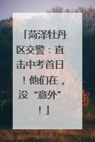 菏泽牡丹区交警：直击中考首日！他们在，没“意外”！
