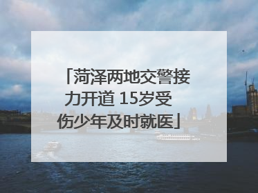 菏泽两地交警接力开道 15岁受伤少年及时就医