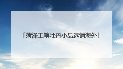菏泽工笔牡丹小品远销海外