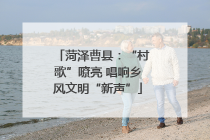 菏泽曹县：“村歌”嘹亮 唱响乡风文明“新声”