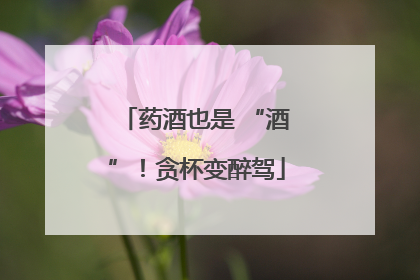 药酒也是 “酒”！贪杯变醉驾