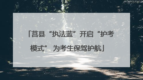 莒县“执法蓝”开启“护考模式” 为考生保驾护航