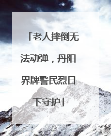 老人摔倒无法动弹，丹阳界牌警民烈日下守护