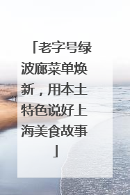老字号绿波廊菜单焕新，用本土特色说好上海美食故事