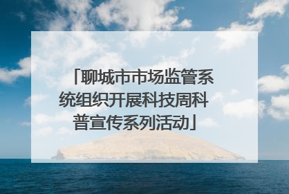 聊城市市场监管系统组织开展科技周科普宣传系列活动