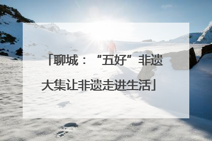 聊城：“五好”非遗大集让非遗走进生活
