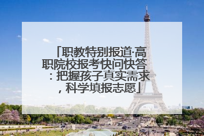 职教特别报道·高职院校报考快问快答：把握孩子真实需求，科学填报志愿