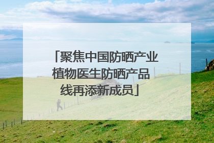 聚焦中国防晒产业 植物医生防晒产品线再添新成员