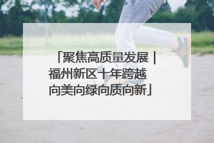聚焦高质量发展｜福州新区十年跨越 向美向绿向质向新