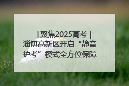 聚焦2025高考｜淄博高新区开启“静音护考”模式全方位保障高考环境整洁