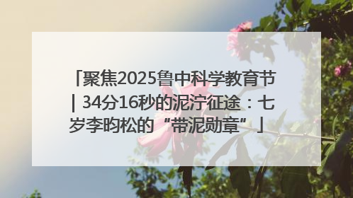 聚焦2025鲁中科学教育节｜34分16秒的泥泞征途：七岁李昀松的“带泥勋章”