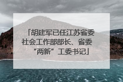 胡建军已任江苏省委社会工作部部长、省委“两新”工委书记