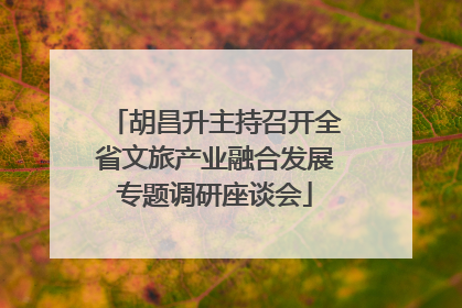 胡昌升主持召开全省文旅产业融合发展专题调研座谈会
