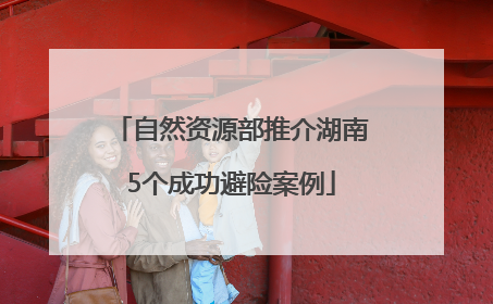 自然资源部推介湖南5个成功避险案例