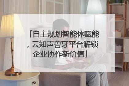 自主规划智能体赋能，云知声兽牙平台解锁企业协作新价值