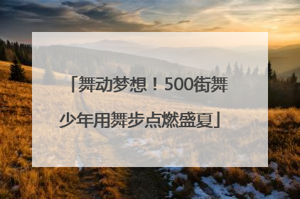 舞动梦想！500街舞少年用舞步点燃盛夏
