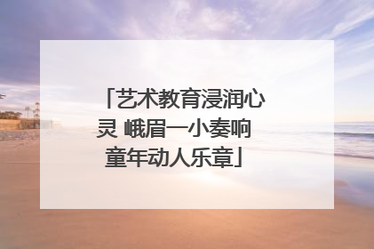 艺术教育浸润心灵 峨眉一小奏响童年动人乐章