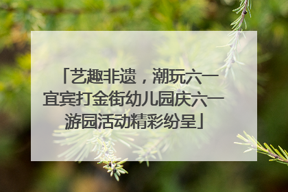 艺趣非遗，潮玩六一 宜宾打金街幼儿园庆六一游园活动精彩纷呈