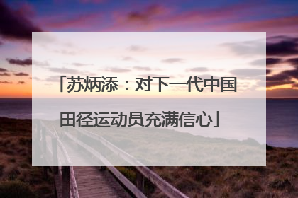 苏炳添：对下一代中国田径运动员充满信心