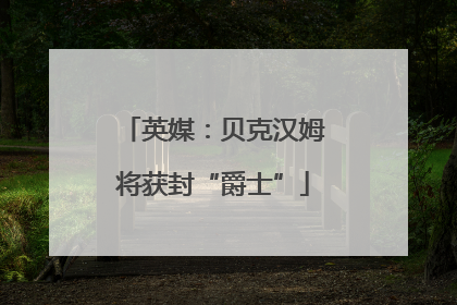 英媒：贝克汉姆将获封“爵士”