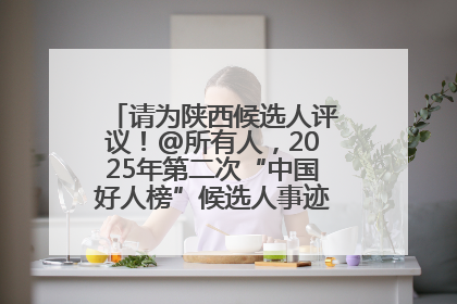 请为陕西候选人评议！@所有人，2025年第二次“中国好人榜”候选人事迹展示评议开始