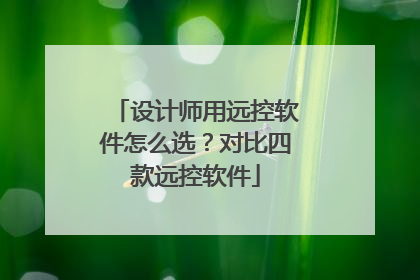 设计师用远控软件怎么选？对比四款远控软件