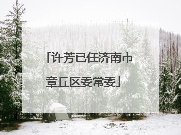 许芳已任济南市章丘区委常委