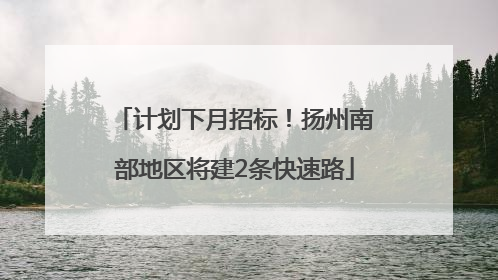 计划下月招标！扬州南部地区将建2条快速路