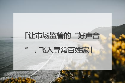 让市场监管的“好声音”，飞入寻常百姓家