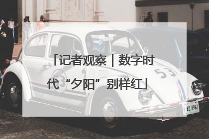 记者观察｜数字时代“夕阳”别样红