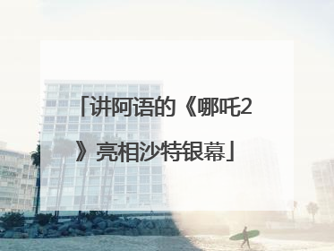 讲阿语的《哪吒2》亮相沙特银幕