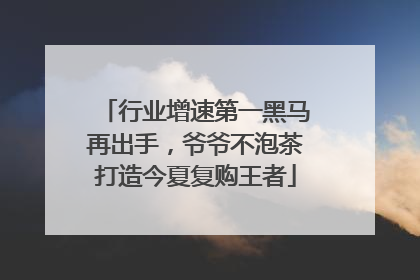 行业增速第一黑马再出手，爷爷不泡茶打造今夏复购王者