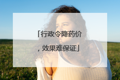 行政令降药价，效果难保证