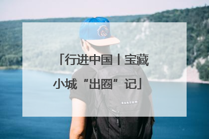 行进中国丨宝藏小城“出圈”记