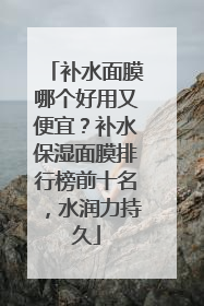 补水面膜哪个好用又便宜？补水保湿面膜排行榜前十名，水润力持久